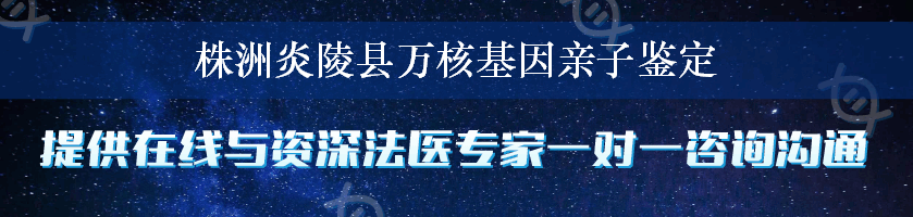 株洲炎陵县万核基因亲子鉴定